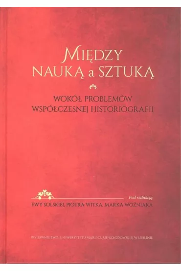 Mi�dzy nauk� a sztuk�. Wok� problem�w wsp�czesnej historiografii - Ewa Solska, Marek Wo�niak, Witek Piotr