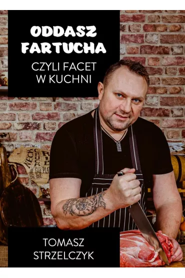Oddasz fartucha, czyli facet w kuchni - Tomasz  Strzelczyk