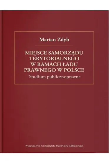 Miejsce samorz�du terytorialnego w ramach �adu prawnego w Polsce. Studium publicznoprawne - Marian Zdyb