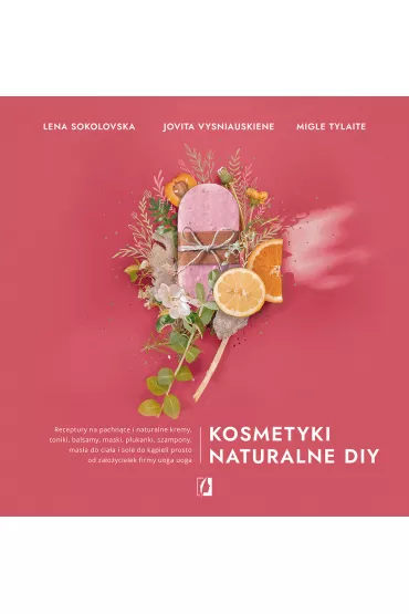 Kosmetyki naturalne DIY. Receptury na pachnce i naturalne kremy, toniki, balsamy, maski, pukanki, szampony, masa do ciaa i sole do kpieli prosto od zaoycielek firmy uoga uoga - Jovita Vysniauskiene, Lena Sokolovska, Migle Tylaite