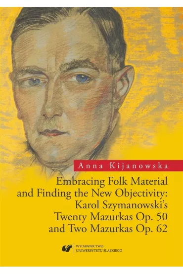 Embracing Folk Material and Finding the New Objectivity: Karol Szymanowski's Twenty Mazurkas Op. 50 and Two Mazurkas Op. 62 - Anna  Kijanowska