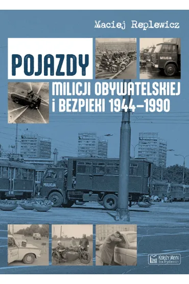 Pojazdy Milicji Obywatelskiej i Bezpieki 1944-1990 - Maciej Replewicz