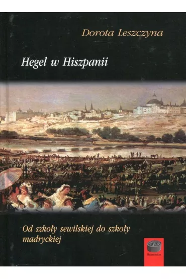 Hegel w Hiszpanii Od szko�y sewilskiej do szko�y madryckiej - Dorota Leszczyna