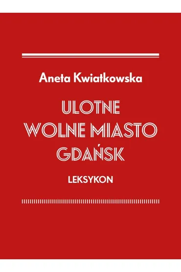Ulotne Wolne Miasto Gda�sk. Leksykon - Aneta  Kwiatkowska
