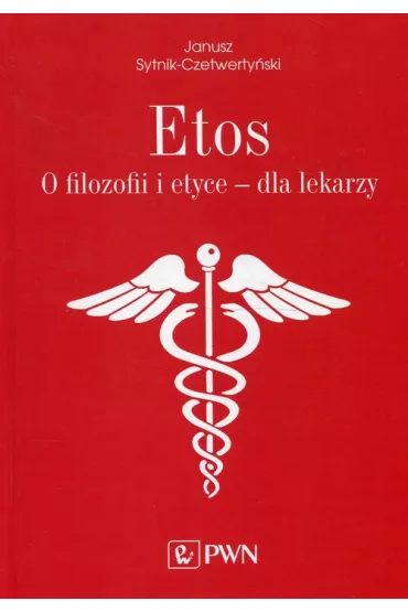 Etos. O filozofii i etyce dla lekarzy - Janusz Sytnik-Czetwertyski
