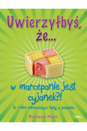Uwierzy�by�, �e&hellip; w marcepanie jest cyjanek?! To i inne zatrwa�aj�ce fakty o jedzeniu. * * - Richard Platt