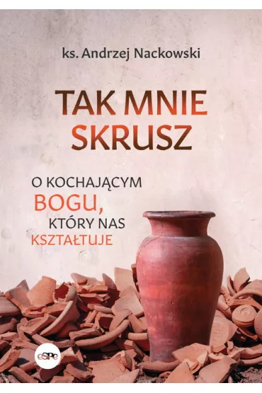 Tak mnie skrusz O kochaj�cym Bogu kt�ry nas kszta�tuje - Andrzej Nackowski