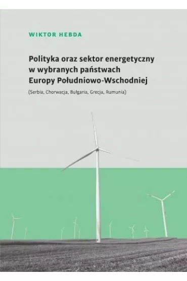 Polityka oraz sektor energetyczny w wybranych pa�stwach Europy Po�udniowo-Wschodniej - Wiktor Hebda