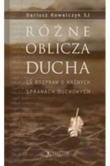 R�ne oblicza Ducha. 15 rozpraw o wa�nych sprawach duchowych - Dariusz Kowalczyk