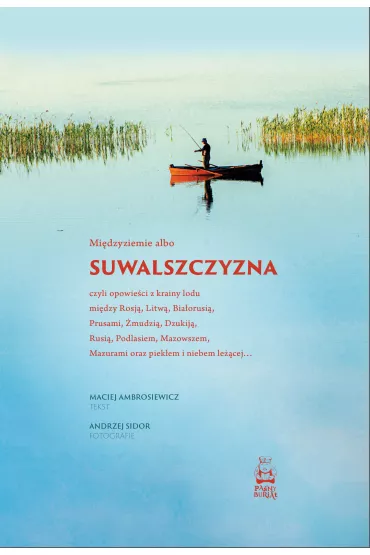 Suwalszczyzna albo Midzyziemie, czyli opowieci z krainy lodu midzy Rosj, Litw, Biaorusi, Prusami, mudzi, Dzukij, Rusi, Podlasiem, Mazowszem, Mazurami oraz piekem i niebem lecej… - Maciej Ambrosiewicz, Andrzej  Sidor