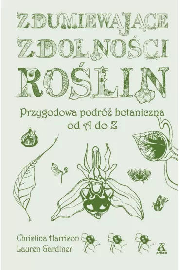 Zdumiewaj�ce zdolno�ci ro�lin. Przygodowa podr� botaniczna od A do Z