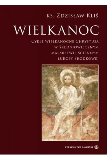 Wielkanoc. Cykle wielkanocne Chrystusa w �redniowiecznym malarstwie �ciennym Europy �rodkowej - Zdzis�aw Kli�, Zdzis�aw Ks Kli�