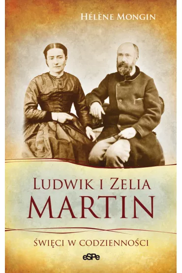 Ludwik i Zelia Martin. �wi�ci w codzienno�ci - Mongin Helene