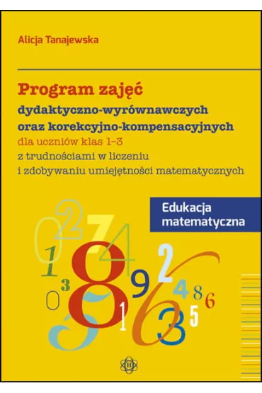 Program zaj�� dydaktyczno wyr�wnawczych oraz korekcyjno-kompensacyjnych dla uczni�w klas 1-3 z trudno�ciami w liczeniu i zdobywaniu umiej�tno�ci matematycznych - Alicja Tanajewska