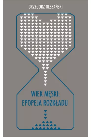 Wiek m�ski: epopeja rozk�adu - Grzegorz Olsza�ski