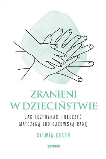 Zranieni w dzieci�stwie. Jak rozpozna� i uleczy� matczyn� lub ojcowsk� ran� - Sylwia Koco�