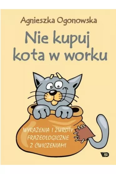 Nie kupuj kota w worku Wyra�enia i zwroty frazeologiczne z �wiczeniami - Agnieszka Ogonowska