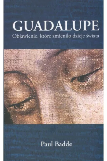 Guadalupe Objawienie kt�re zmieni�o dzieje �wiata - Paul Badde