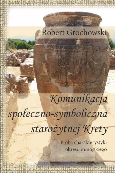Komunikacja spo�eczno-symboliczna staro�ytnej Krety. Pr�ba charakterystyki okresu minojskiego - Robert Grochowski