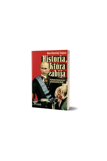 Historia, kt�ra zabija. Polityka historyczna putinowskiej Rosji - Bart�omiej Gajos