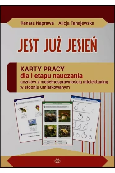 Jest ju� jesie�. Karty pracy dla I etapu nauczania uczni�w z niepe�nosprawno�ci� intelektualn� w stopniu umiarkowanym - Alicja Tanajewska, Renata Naprawa