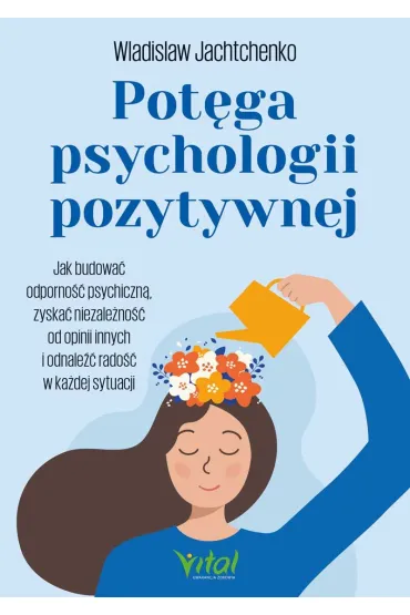 Pot�ga psychologii pozytywnej. Jak budowa� odporno�� psychiczn�, zyska� niezale�no�� od opinii innych i odnale�� rado�� w ka�dej sytuacji - Wladislaw Jachtchenko