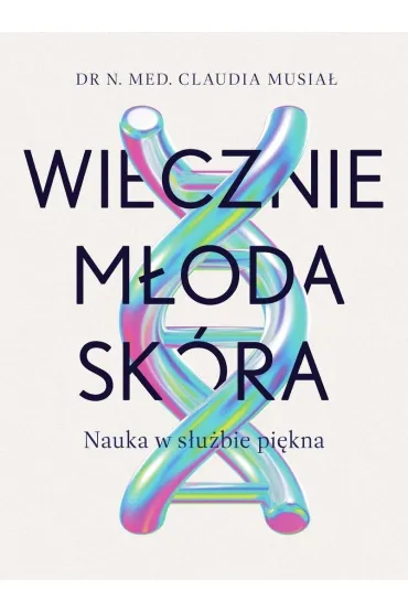 Wiecznie m�oda sk�ra. Nauka w s�u�bie pi�kna - Claudia  Musia�