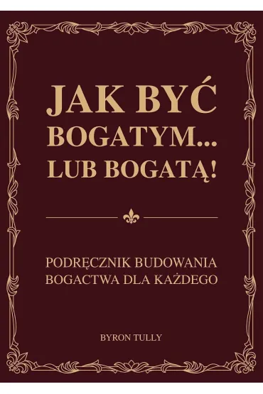 Jak by� bogatym… lub bogat�! Podr�cznik budowania bogactwa dla ka�dego - Byron  Tully