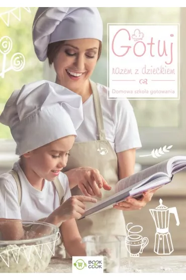 Gotuj razem z dzieckiem. Domowa sztuka gotowania