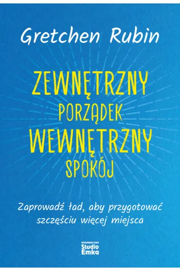 Zewn�trzny porz�dek, wewn�trzny spok�j. Zaprowad� �ad, aby przygotowa� szcz�ciu wi�cej miejsca - Gretchen Rubin