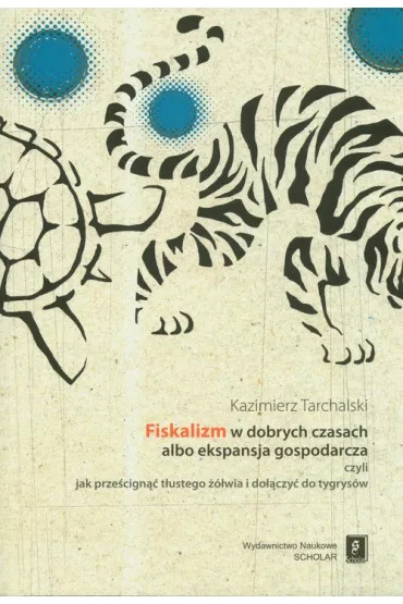 Fiskalizm w dobrych czasach albo ekspansja gospodarcza czyli jak prze�cign�� t�ustego ��wia i do��czy� do tygrys�w - Kazimierz Tarchalski
