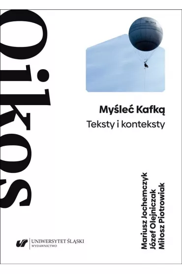 My�le� Kafk�. Teksty i konteksty - J�zef Olejniczak, Mariusz Jochemczyk, Mi�osz Piotrowiak