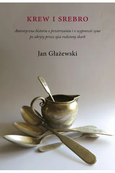 Krew i srebro. Autentyczna historia o przetrwaniu i o wyprawie syna po ukryty przez ojca rodzinny skarb - Jan  G�a�ewski