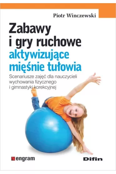Zabawy i gry ruchowe aktywizuj�ce mi�nie tu�owia. Scenariusze zaj�� dla nauczycieli wychowania fizycznego i gimnastyki korekcyjnej - Piotr Winczewski