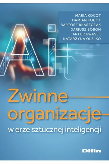 Zwinne organizacje w erze sztucznej inteligencji - Maria  Kocot, Dariusz  Sobo�, Damian  Kocot, Bartosz B�aszczak, Artur  Kwasek, Katarzyna  Olejko