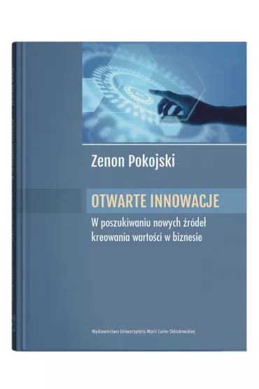 Otwarte innowacje W poszukiwaniu nowych �r�de� kreowania warto�ci w biznesie - Zenon  Pokojski