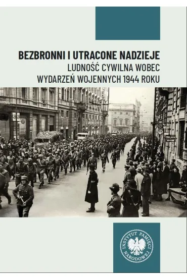 Bezbronni i utracone nadzieje. Ludno�� cywilna wobec wydarze� wojennych 1944 roku - Bartosz  Janczak