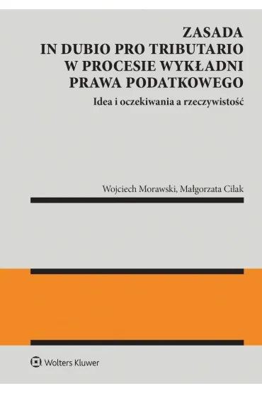 Zasada in dubio pro tributario w procesie wyk�adni prawa podatkowego - Wojciech Morawski, Ma�gorzata  Cilak