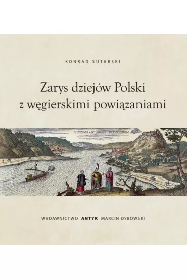Zarys dziej�w Polski z powi�zaniami w�gierskimi - Konrad  Sutarski