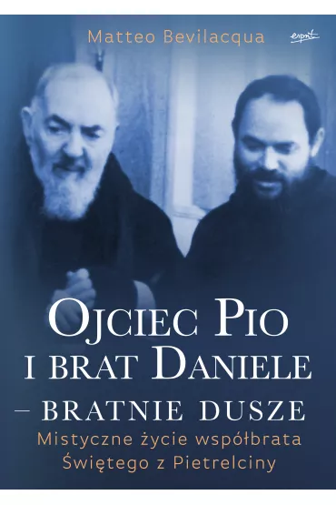 Ojciec Pio i brat Daniele - bratnie dusze. Mistyczne �ycie wsp�brata �wi�tego z Pietrelciny - Matteo Bevilacqua