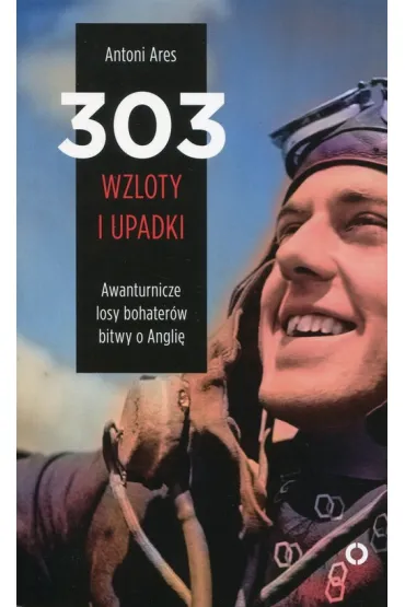 303 wzloty i upadki awanturnicze losy bohater�w bitwy o angli� - Antoni Ares