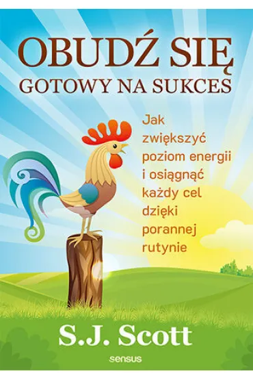 Obud� si� gotowy na sukces. Jak zwi�kszy� poziom energii i osi�gn�� ka�dy cel dzi�ki porannej rutyni - Steve Scott