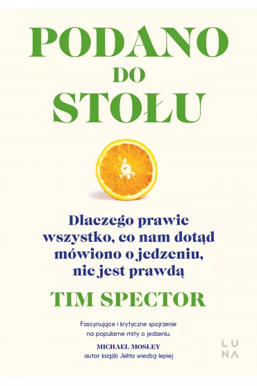 Podano do sto�u. Dlaczego prawie wszystko, co nam dot�d m�wiono o jedzeniu, nie jest prawd� - Tim Spector