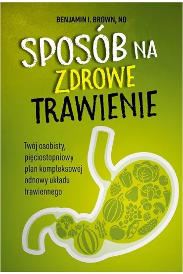 Spos�b na zdrowe trawienie. Tw�j osobisty pi�ciostopniowy plan kompleksowej odnowy uk�adu trawiennego - Nd, Benjamin I Brown