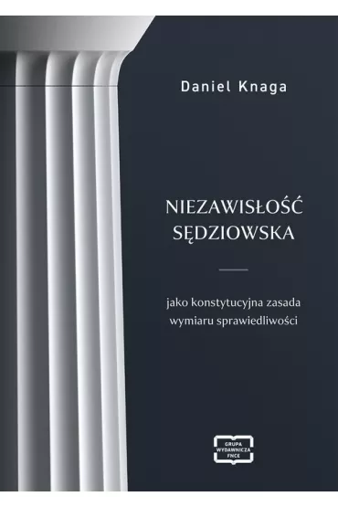 Niezawis�o�� s�dziowska jako konstytucyjna zasada wymiaru sprawiedliwo�ci - Daniel Knaga