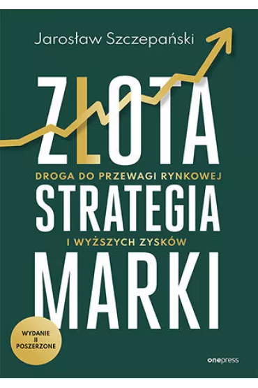Z�ota strategia marki. Droga do przewagi rynkowej - Jaros�aw  Szczepa�ski
