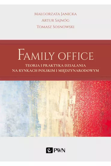 Family Office. Teoria i praktyka dzia�ania na rynkach polskim i mi�dzynarodowym - Ma�gorzata Janicka, Tomasz Sosnowski, Artur Sajn�g