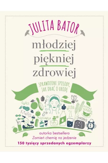 M�odziej, pi�kniej, zdrowiej. Sprawdzone sposoby, jak dba� o urod� - Julita Bator