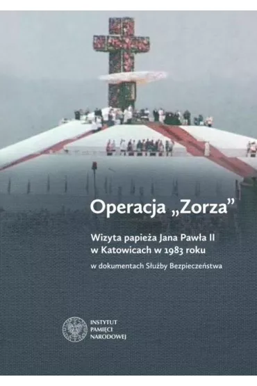 Operacja Zorza. Wizyta papie�a Jana Paw�a II w Katowicach w 1983 roku w dokumentach S�u�by Bezpiecze�stwa - Anna Badura, Grzegorz Ko�ek, Tomasz Marsza�ek, Agnieszka Przew�oka