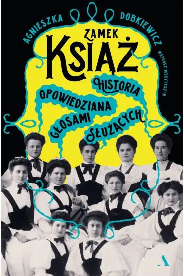 Zamek Ksi��. Historia opowiedziana g�osami s�u��cych - Agnieszka  Dobkiewicz